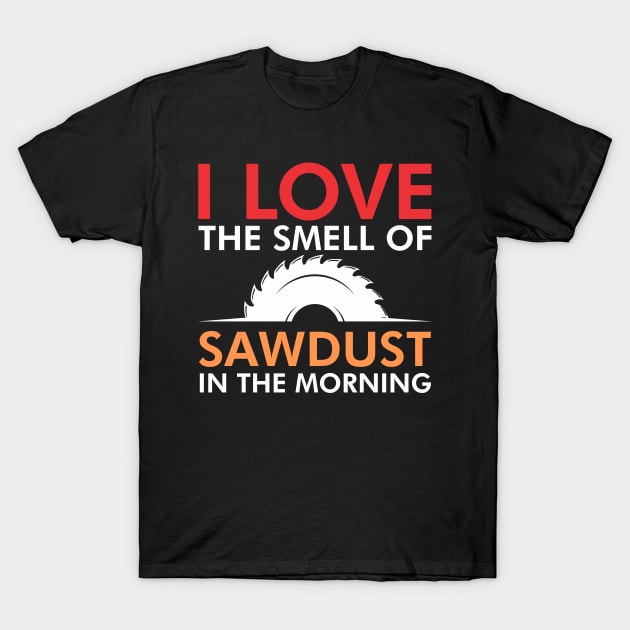 I love the smell of sawdust in the morning T-Shirt by TeeGuarantee